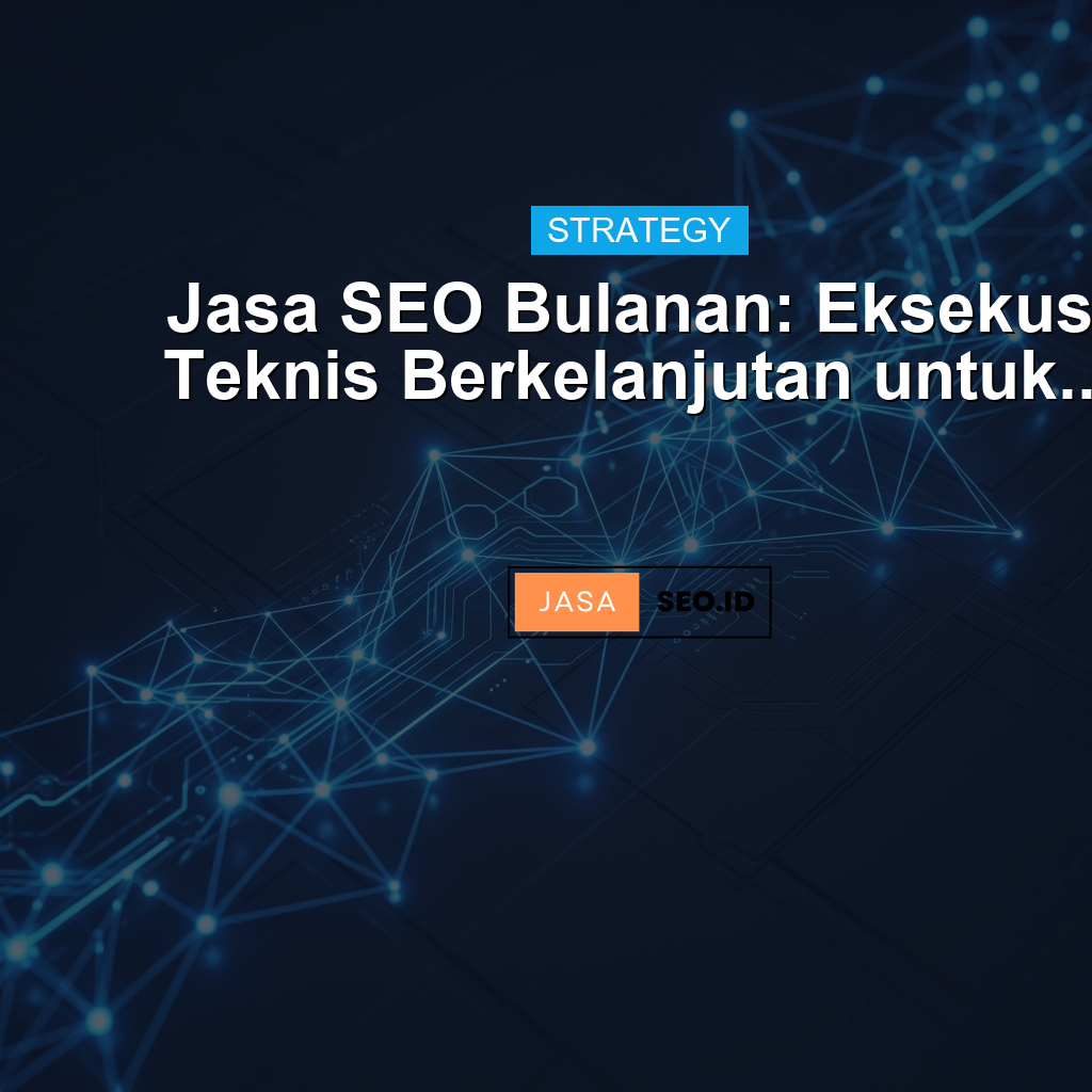 Jasa SEO Bulanan: Eksekusi Teknis Berkelanjutan untuk...