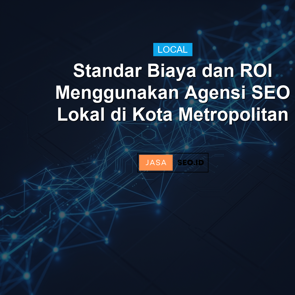 Standar Biaya dan ROI Menggunakan Agensi SEO Lokal di Kota Metropolitan