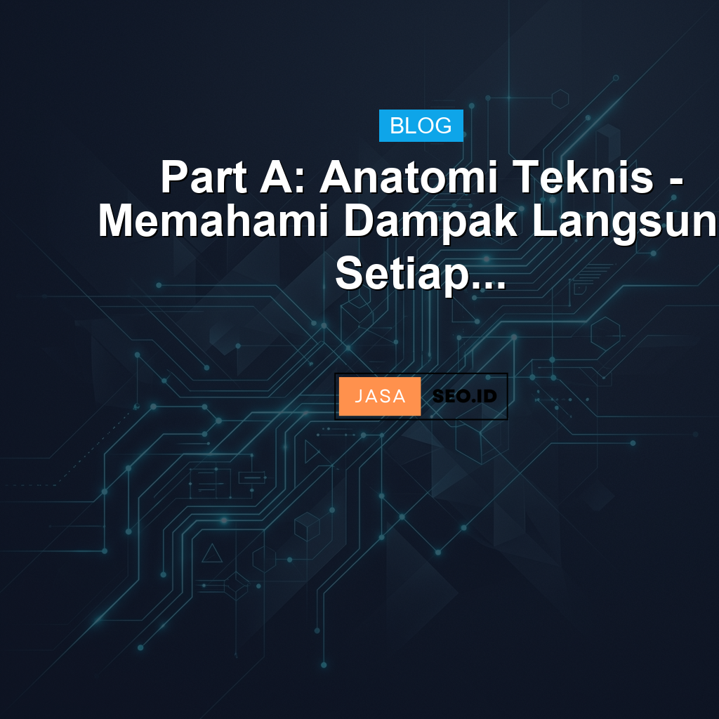 Part A: Anatomi Teknis - Memahami Dampak Langsung Setiap...