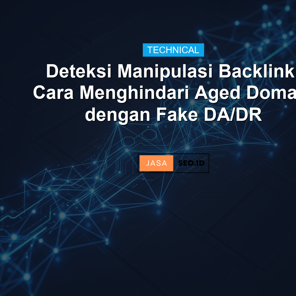 Deteksi Manipulasi Backlink: Cara Menghindari Aged Domain dengan Fake DA/DR