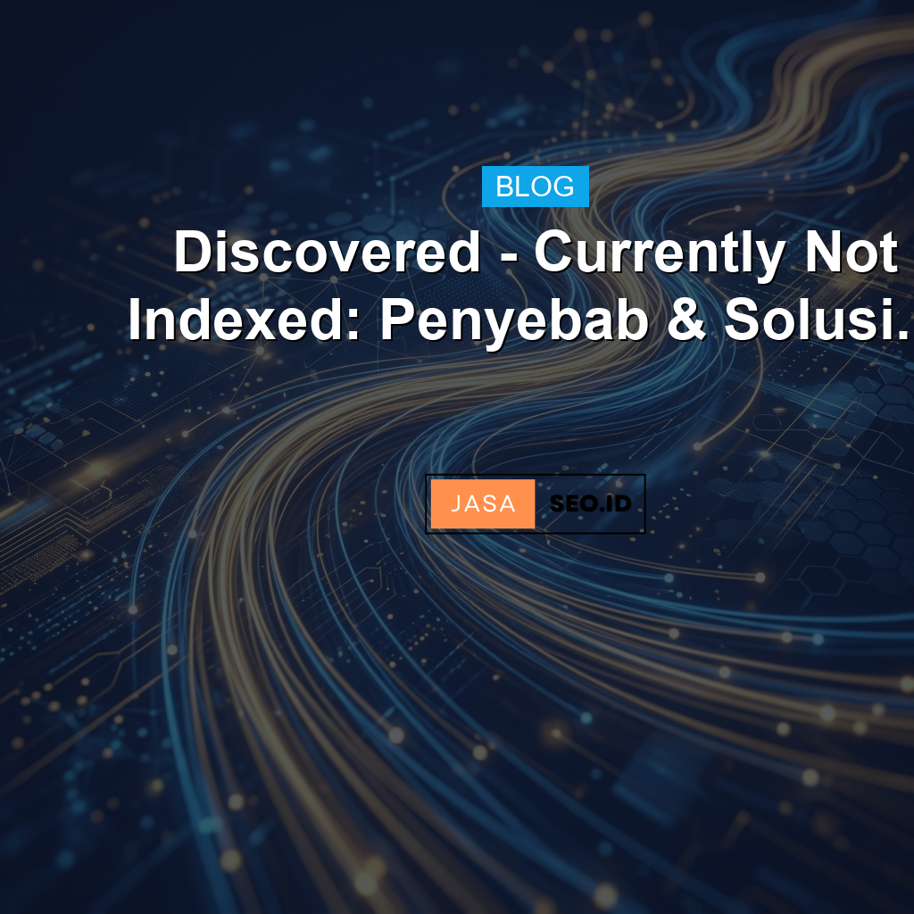 Discovered - Currently Not Indexed GSC: Arti & Solusi 2026