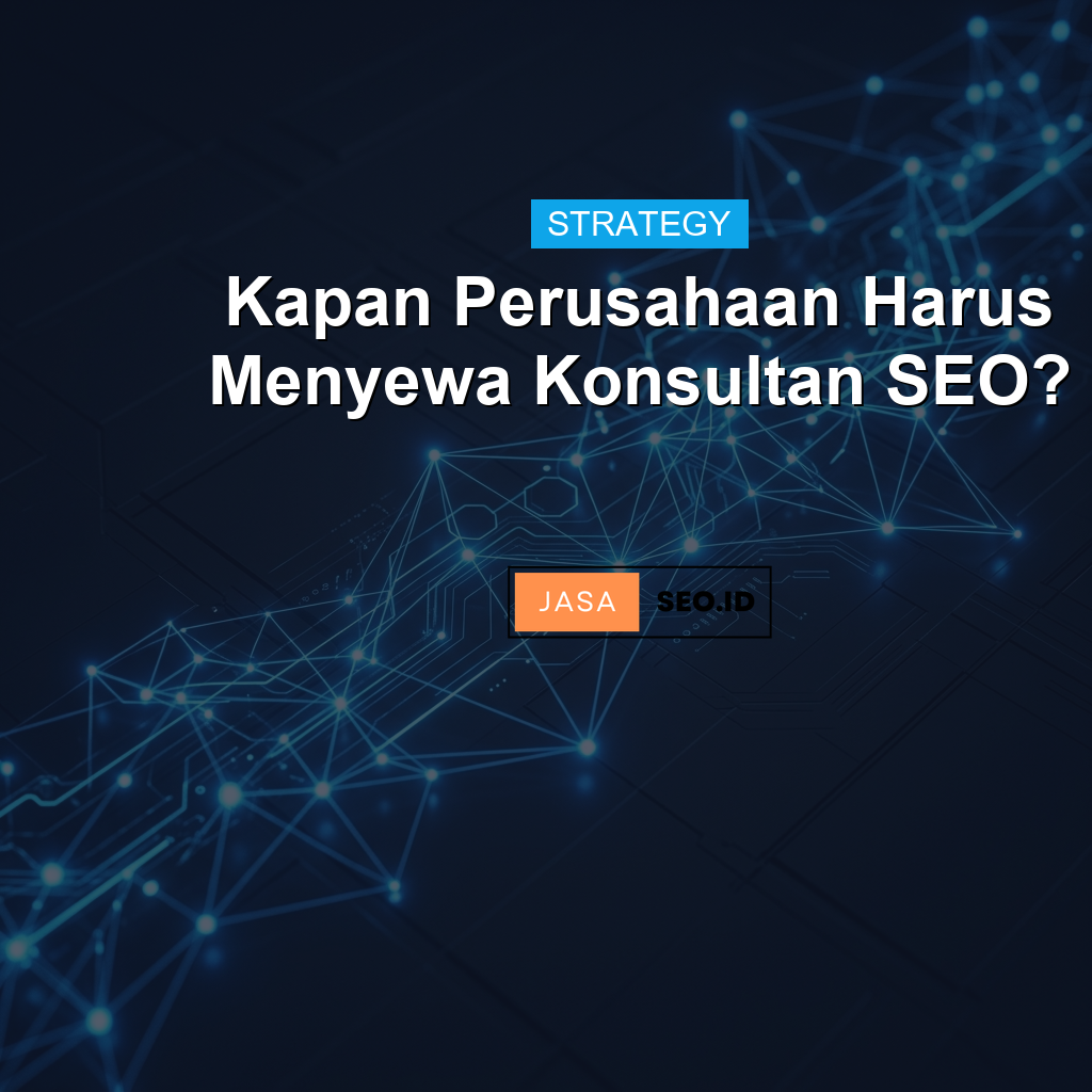 Kapan Perusahaan Harus Menyewa Konsultan SEO?