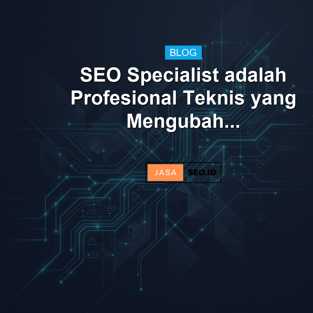 SEO Specialist adalah Profesional Teknis yang Mengubah...