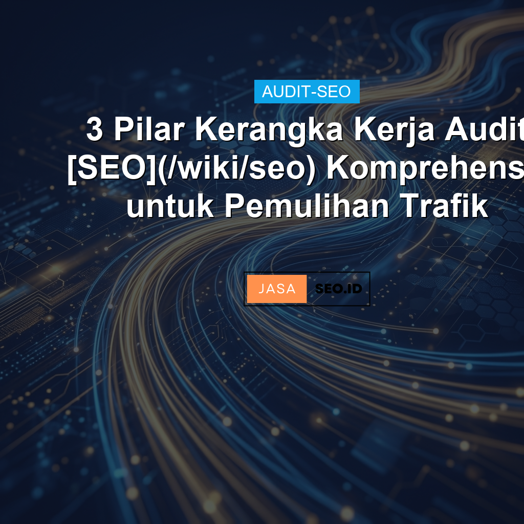 3 Pilar Kerangka Kerja Audit SEO Komprehensif untuk Pemulihan Trafik