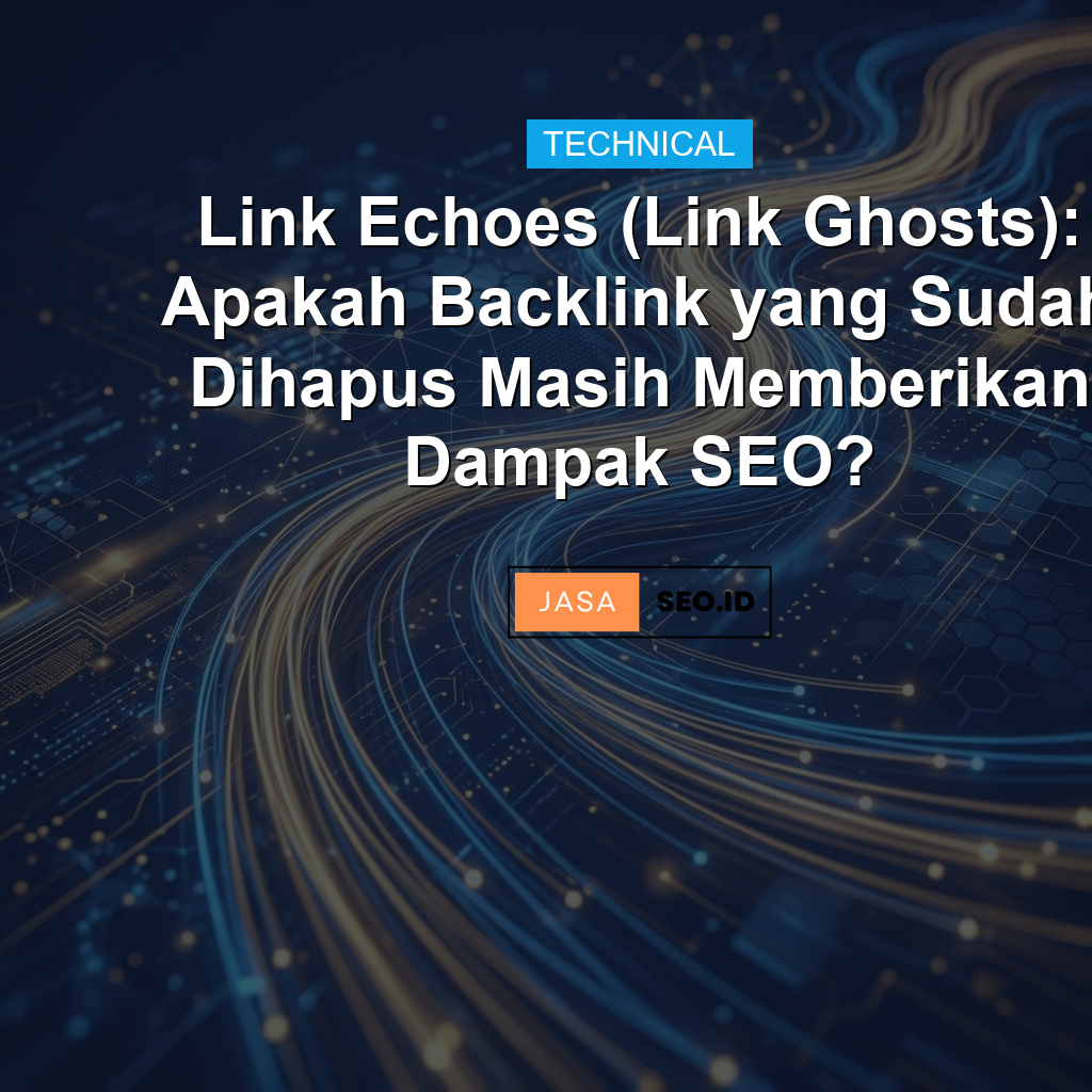 Link Echoes (Link Ghosts): Apakah Backlink yang Sudah Dihapus Masih Memberikan Dampak SEO?