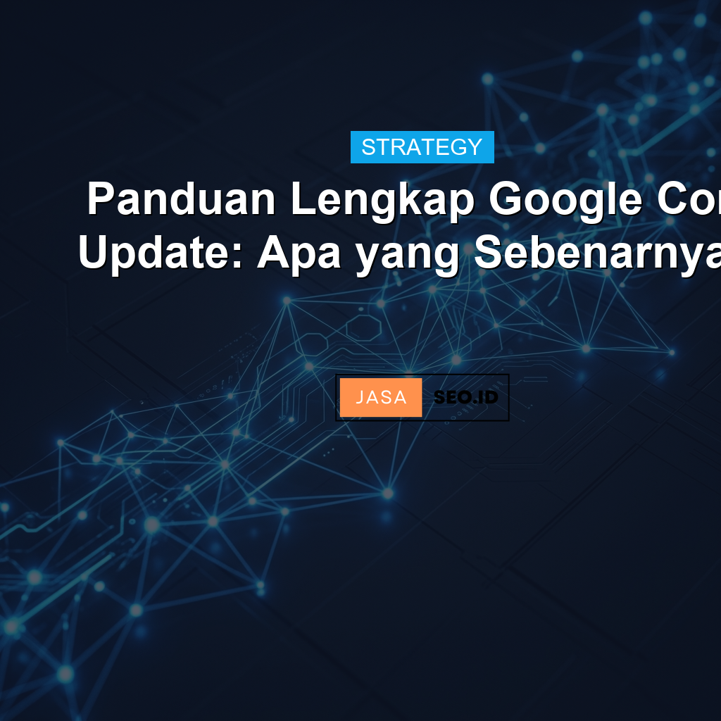 Panduan Lengkap Google Core Update: Apa yang Sebenarnya...