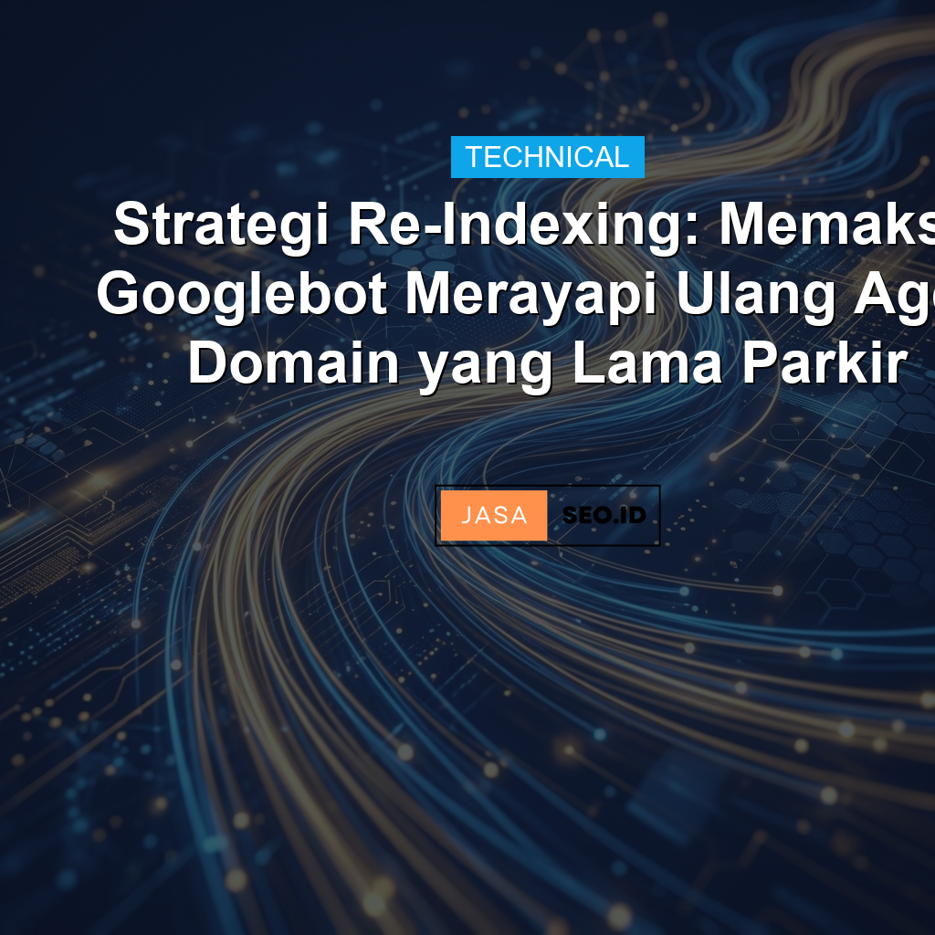 Strategi Re-Indexing: Memaksa Googlebot Merayapi Ulang Aged Domain yang Lama Parkir