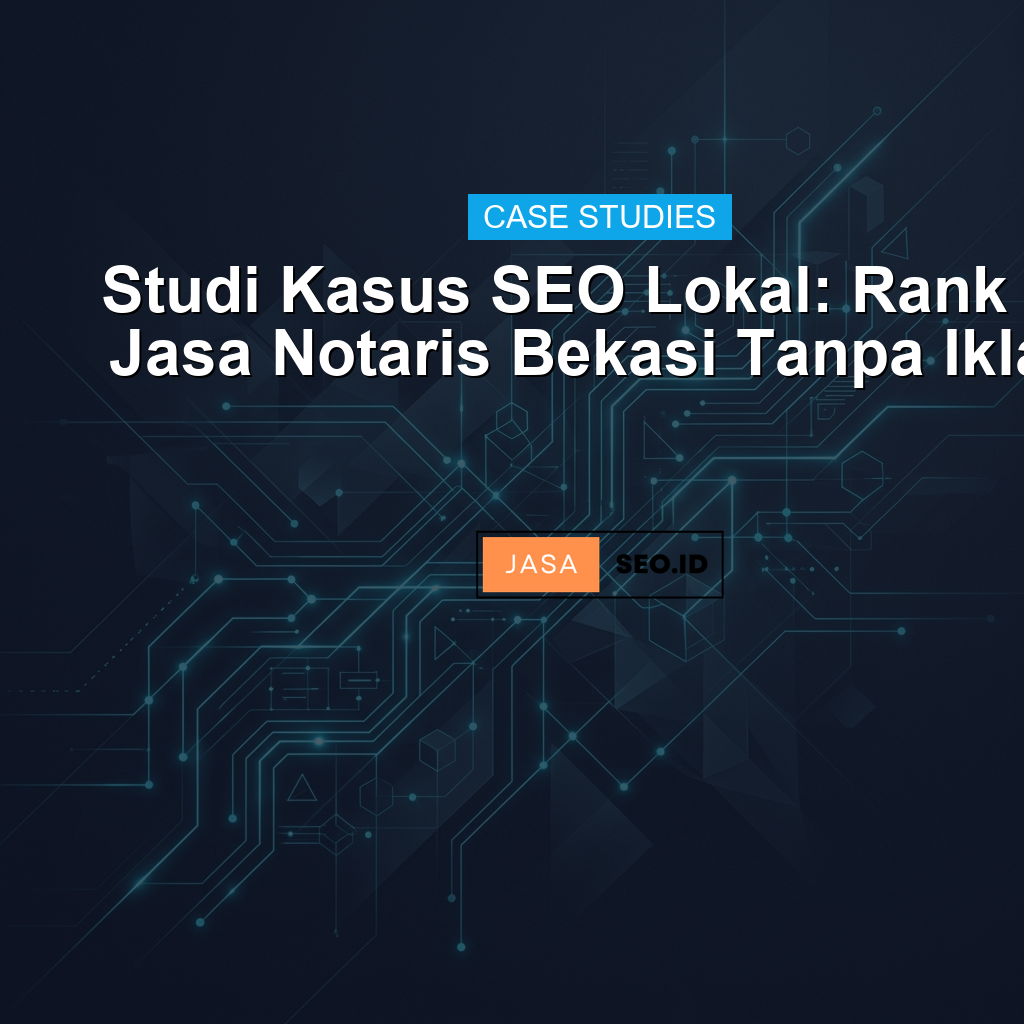 Studi Kasus SEO Lokal: Rank #1 Jasa Notaris Bekasi Tanpa Iklan