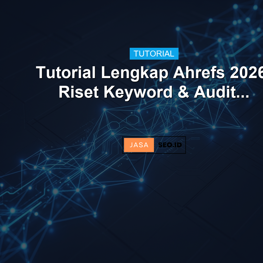 Tutorial Lengkap Ahrefs 2026: Riset Keyword & Audit...
